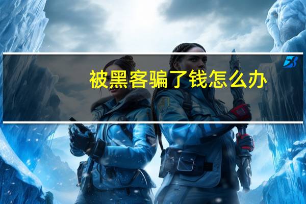 被黑客骗了钱怎么办