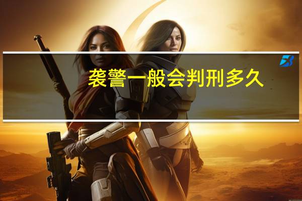 袭警一般会判刑多久