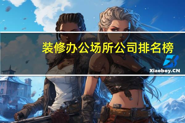 装修办公场所公司排名榜