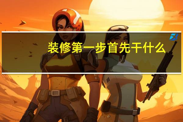 装修第一步首先干什么
