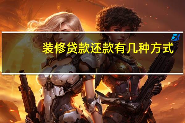 装修贷款还款有几种方式