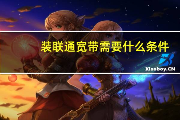 装联通宽带需要什么条件