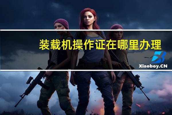 装载机操作证在哪里办理