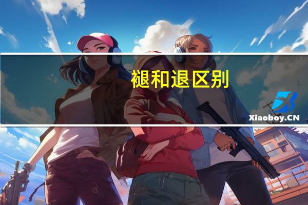 褪和退区别