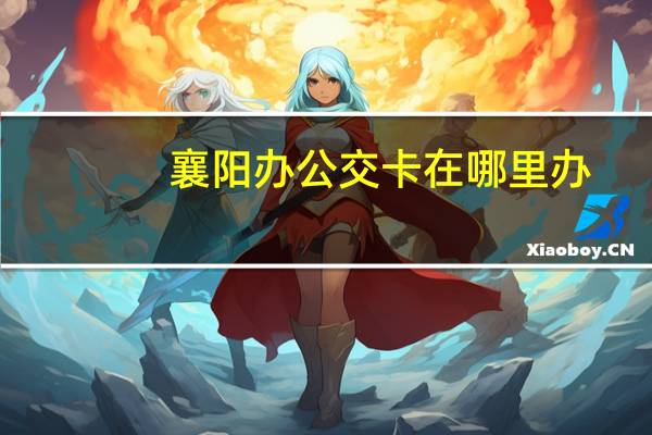 襄阳办公交卡在哪里办