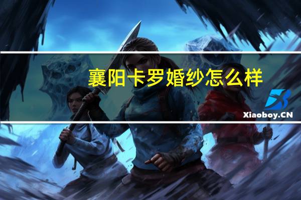 襄阳卡罗婚纱怎么样