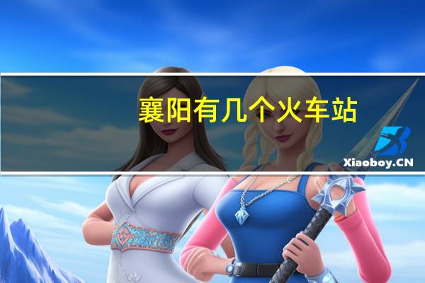 襄阳有几个火车站