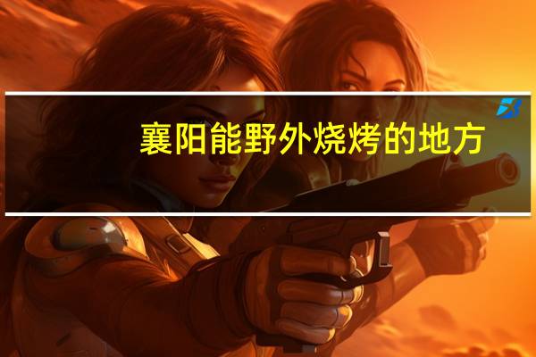 襄阳能野外烧烤的地方