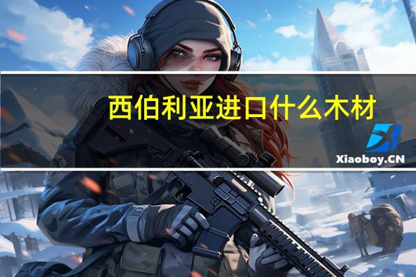 西伯利亚进口什么木材