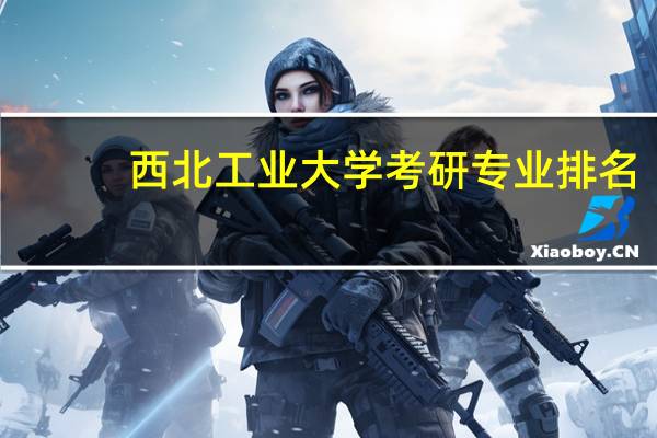 西北工业大学考研专业排名