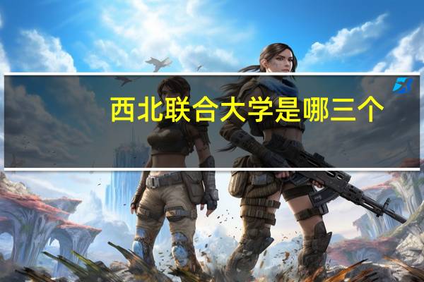西北联合大学是哪三个