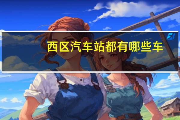 西区汽车站都有哪些车