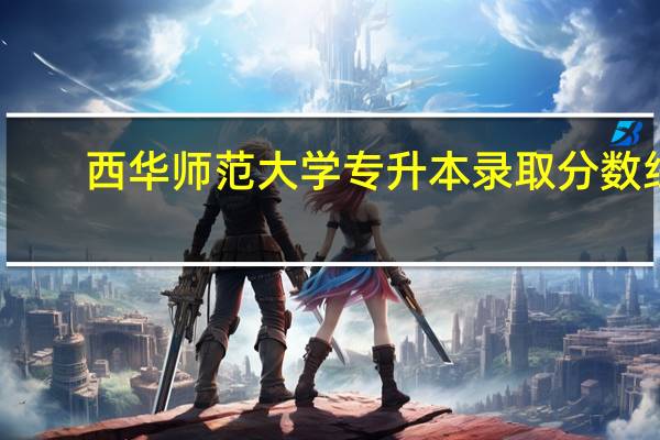 西华师范大学专升本录取分数线