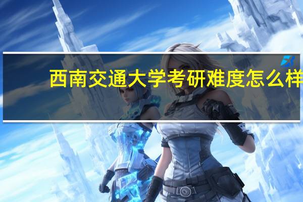 西南交通大学考研难度怎么样