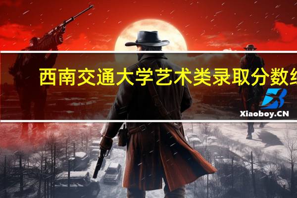 西南交通大学艺术类录取分数线