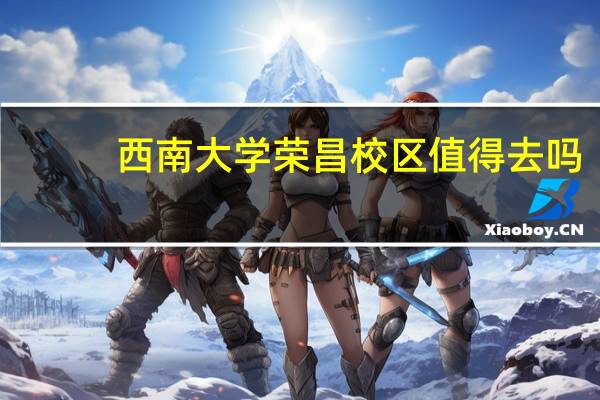 西南大学荣昌校区值得去吗