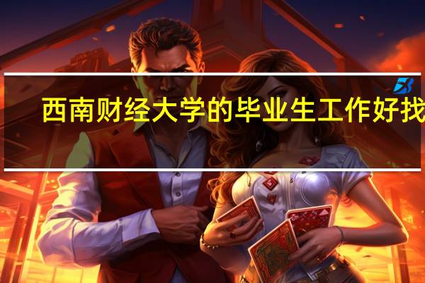 西南财经大学的毕业生工作好找吗