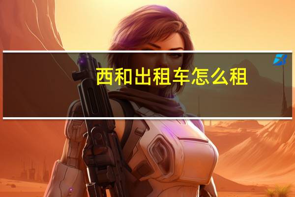 西和出租车怎么租