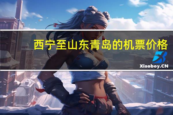 西宁至山东青岛的机票价格