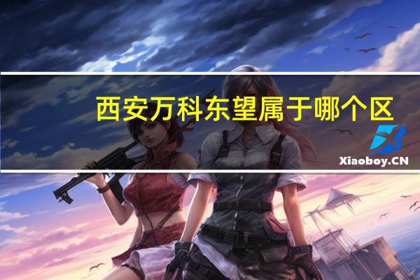 西安万科东望属于哪个区