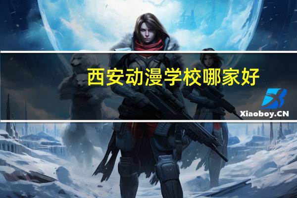 西安动漫学校哪家好