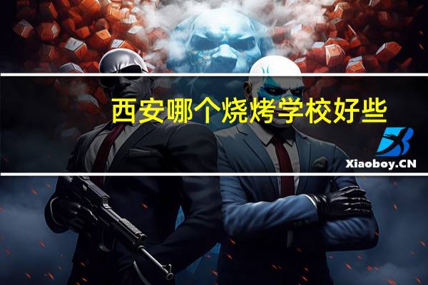 西安哪个烧烤学校好些