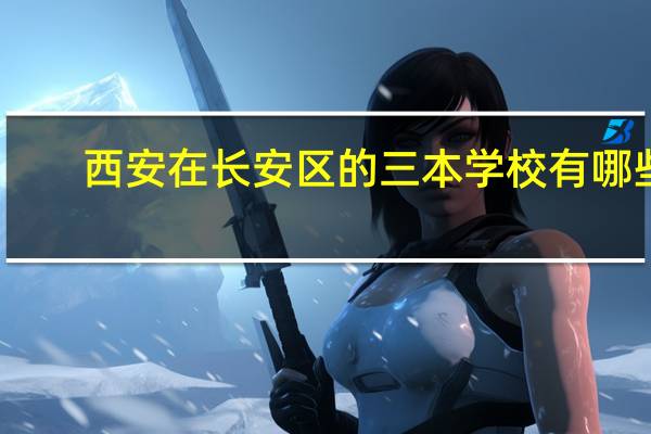 西安在长安区的三本学校有哪些