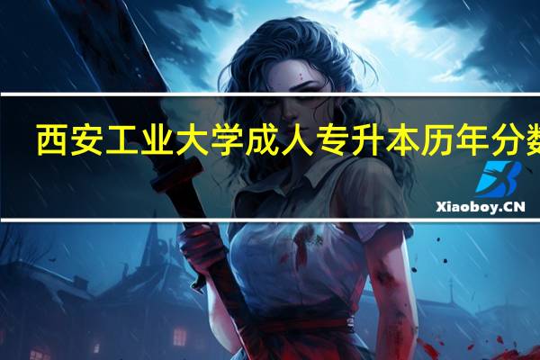 西安工业大学成人专升本历年分数线