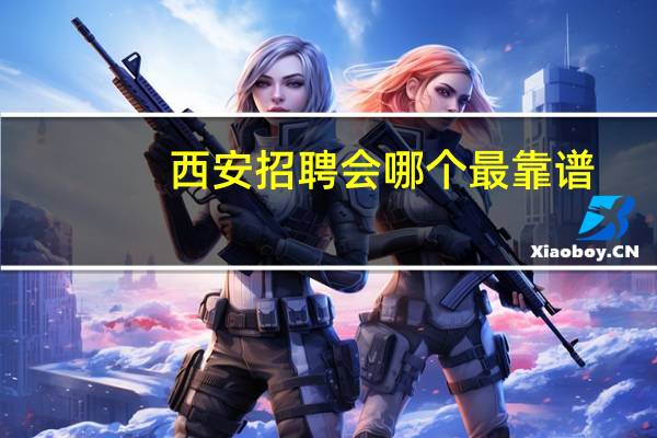 西安招聘会哪个最靠谱