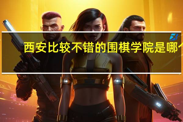 西安比较不错的围棋学院是哪个