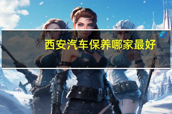 西安汽车保养哪家最好