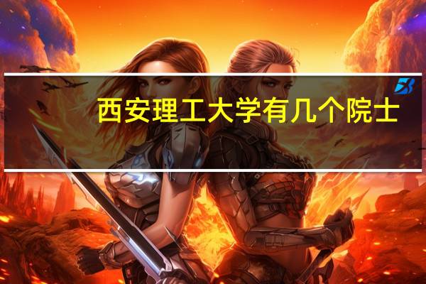 西安理工大学有几个院士