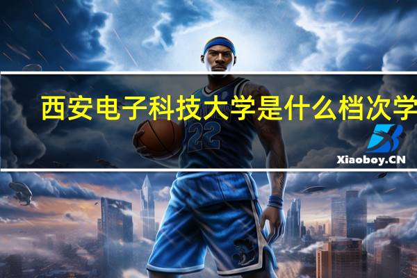 西安电子科技大学是什么档次学校