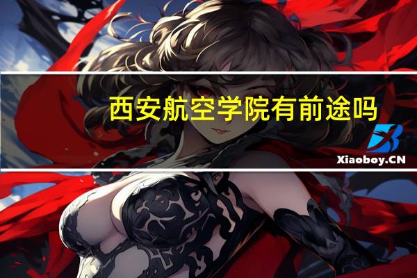西安航空学院有前途吗