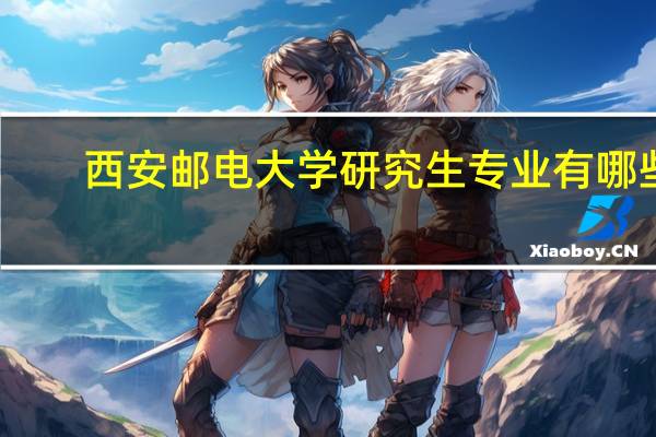 西安邮电大学研究生专业有哪些