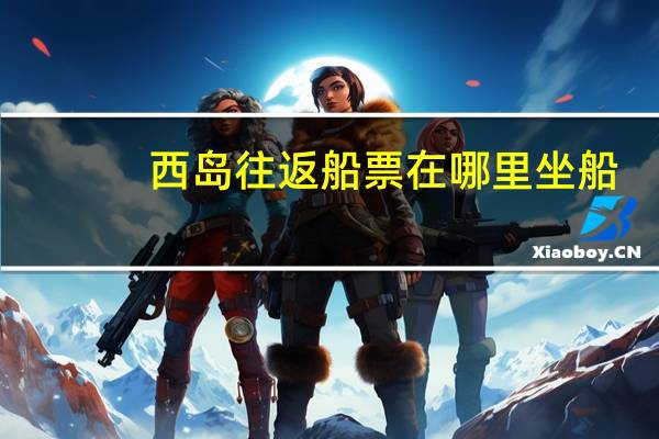 西岛往返船票在哪里坐船