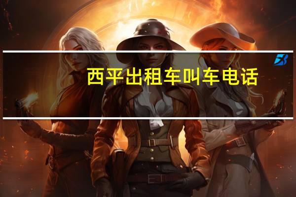 西平出租车叫车电话