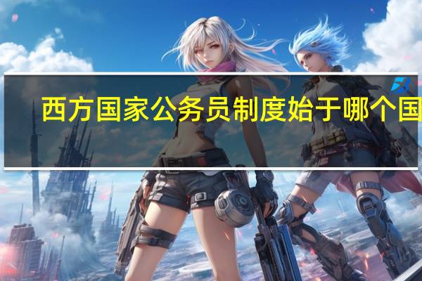 西方国家公务员制度始于哪个国家