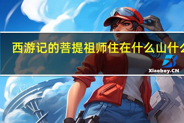 西游记的菩提祖师住在什么山什么洞