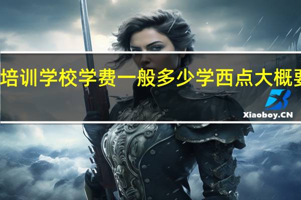 西点培训学校学费一般多少学西点大概要多长时间