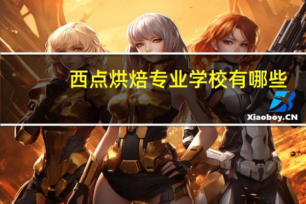 西点烘焙专业学校有哪些