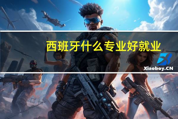 西班牙什么专业好就业