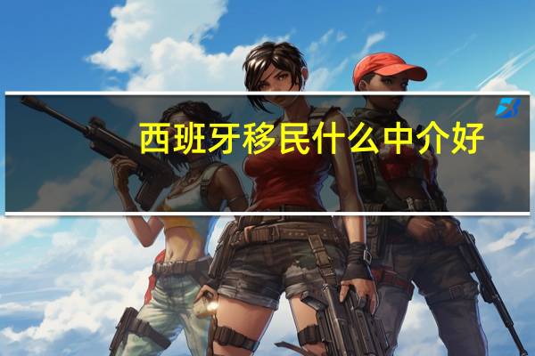 西班牙移民什么中介好