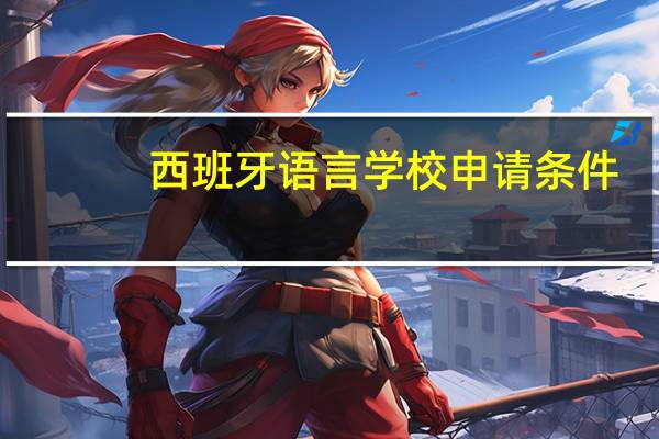 西班牙语言学校申请条件