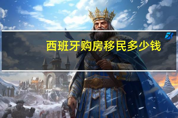 西班牙购房移民多少钱