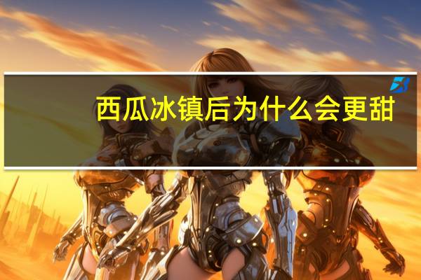 西瓜冰镇后为什么会更甜