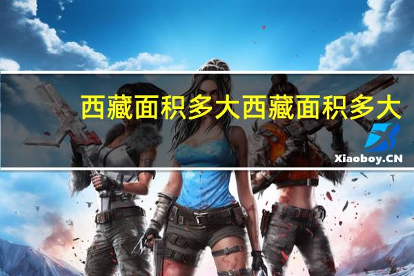 西藏面积多大西藏面积多大