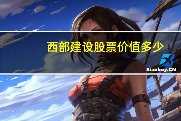 西部建设股票价值多少