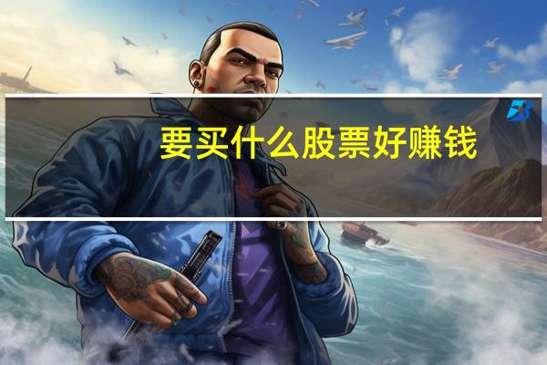 要买什么股票好赚钱