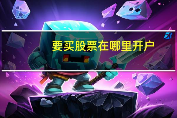 要买股票在哪里开户